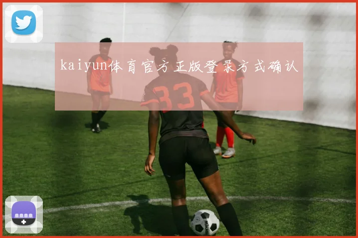 kaiyun体育官方正版登录方式确认