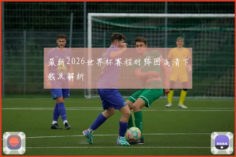 最新2026世界杯赛程对阵图高清下载及解析