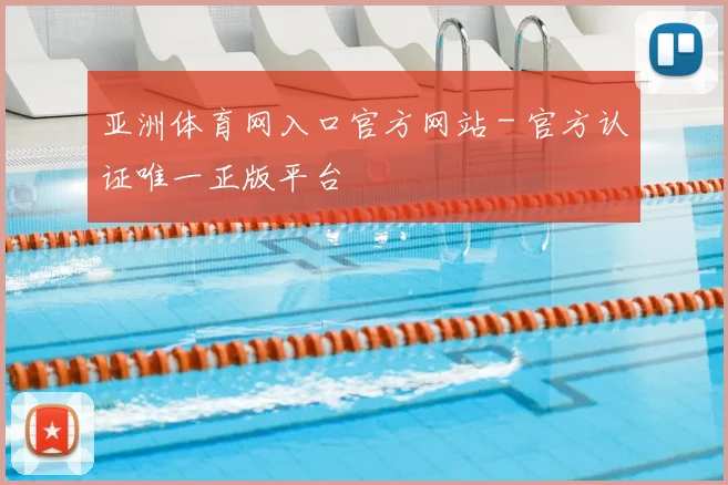 亚洲体育网入口官方网站 - 官方认证唯一正版平台