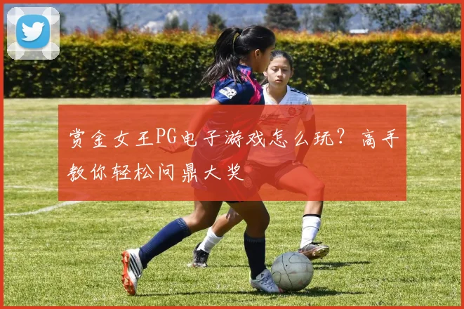 赏金女王PG电子游戏怎么玩？高手教你轻松问鼎大奖