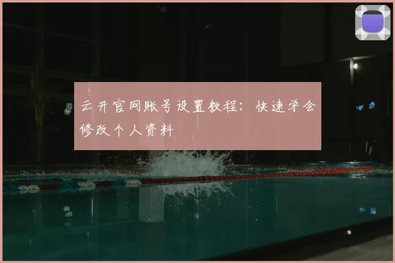 云开官网账号设置教程：快速学会修改个人资料