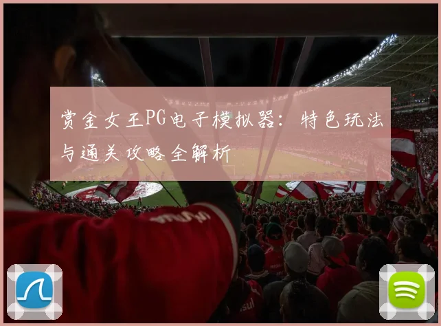 赏金女王PG电子模拟器：特色玩法与通关攻略全解析