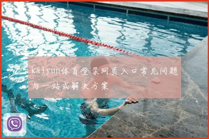 kaiyun体育登录网页入口常见问题与一站式解决方案
