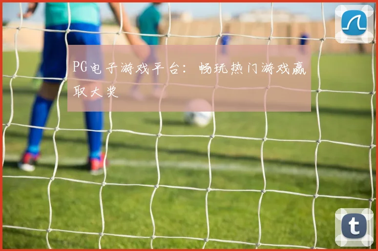 PG电子游戏平台：畅玩热门游戏赢取大奖
