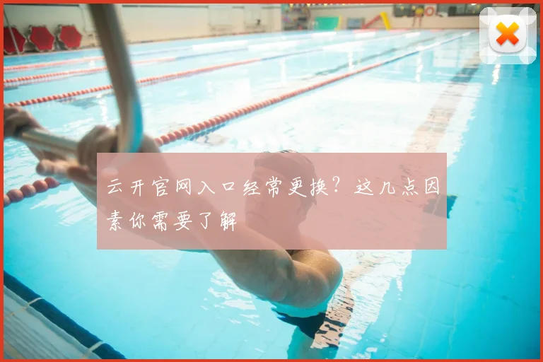 云开官网入口经常更换？这几点因素你需要了解