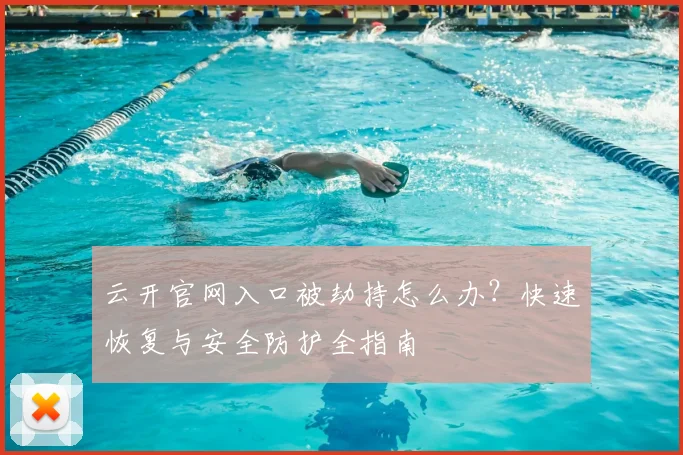 云开官网入口被劫持怎么办？快速恢复与安全防护全指南