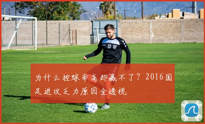 为什么控球率高却赢不了？2016国足进攻乏力原因全透视