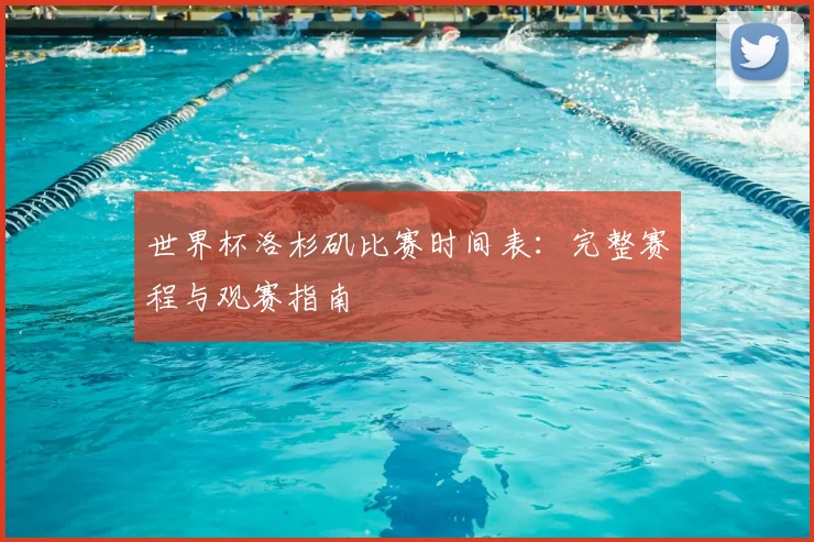 世界杯洛杉矶比赛时间表：完整赛程与观赛指南