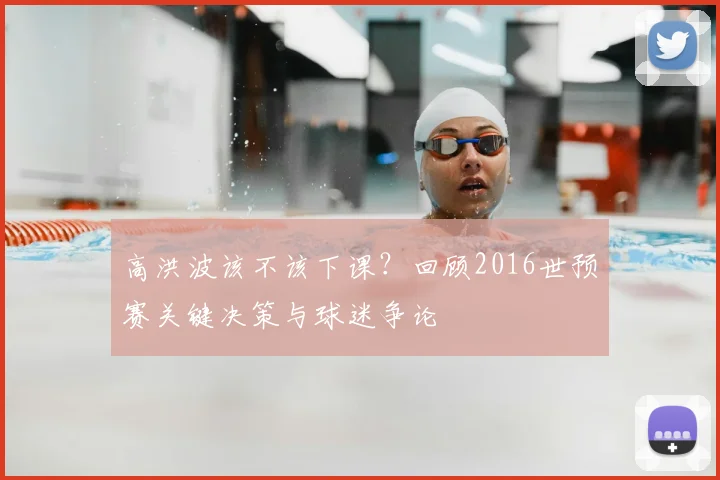 高洪波该不该下课？回顾2016世预赛关键决策与球迷争论