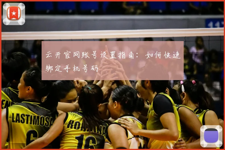 云开官网账号设置指南：如何快速绑定手机号码