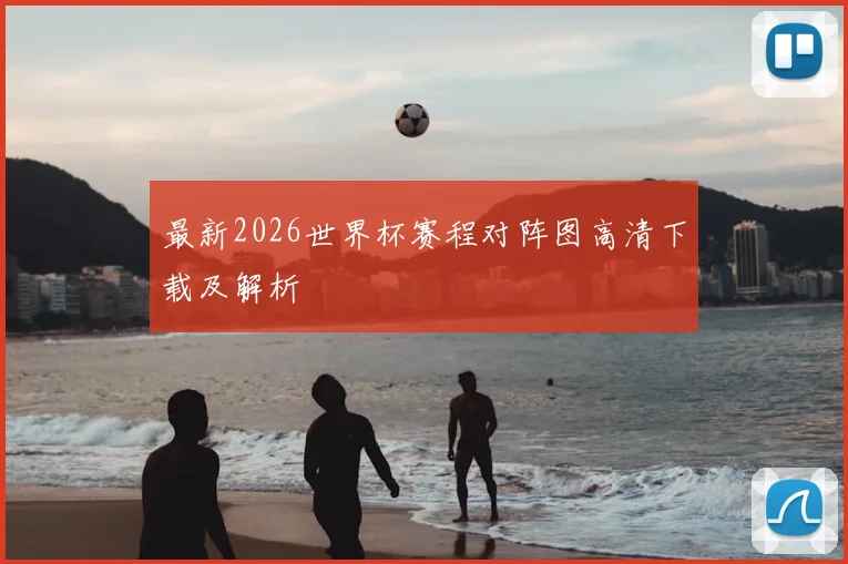 最新2026世界杯赛程对阵图高清下载及解析