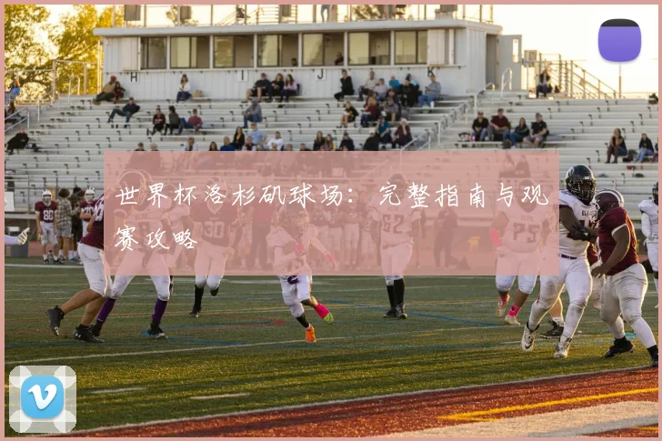 世界杯洛杉矶球场：完整指南与观赛攻略