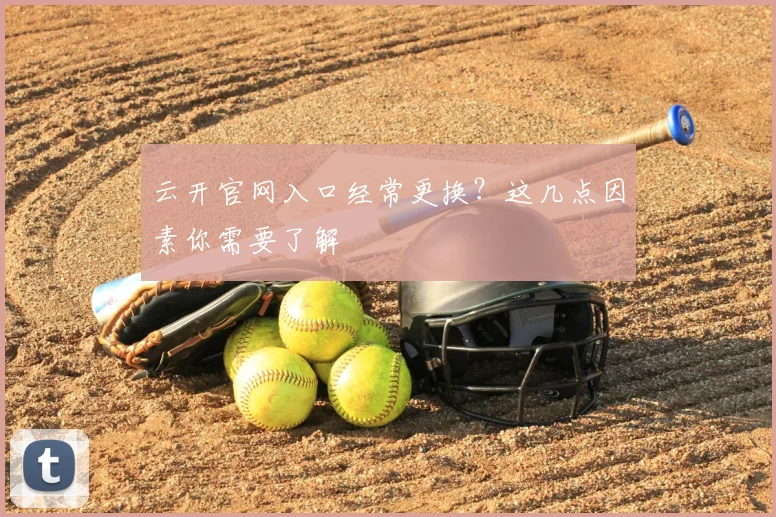 云开官网入口经常更换？这几点因素你需要了解