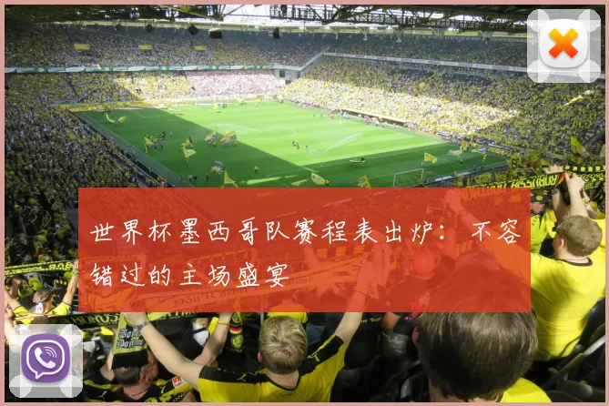 世界杯墨西哥队赛程表出炉：不容错过的主场盛宴