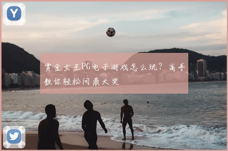 赏金女王PG电子游戏怎么玩？高手教你轻松问鼎大奖